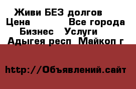 Живи БЕЗ долгов ! › Цена ­ 1 000 - Все города Бизнес » Услуги   . Адыгея респ.,Майкоп г.